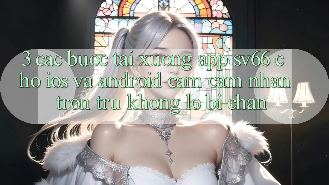 3. Các bước Tải xuống App SV66 Cho iOS Và Android - Cảm cảm nhận Trơn tru Không Lo Bị Chặn 3. Các bước Tải xuống App SV66 Cho iOS Và Android - Cảm cảm nhận Trơn tru Không Lo Bị Chặn