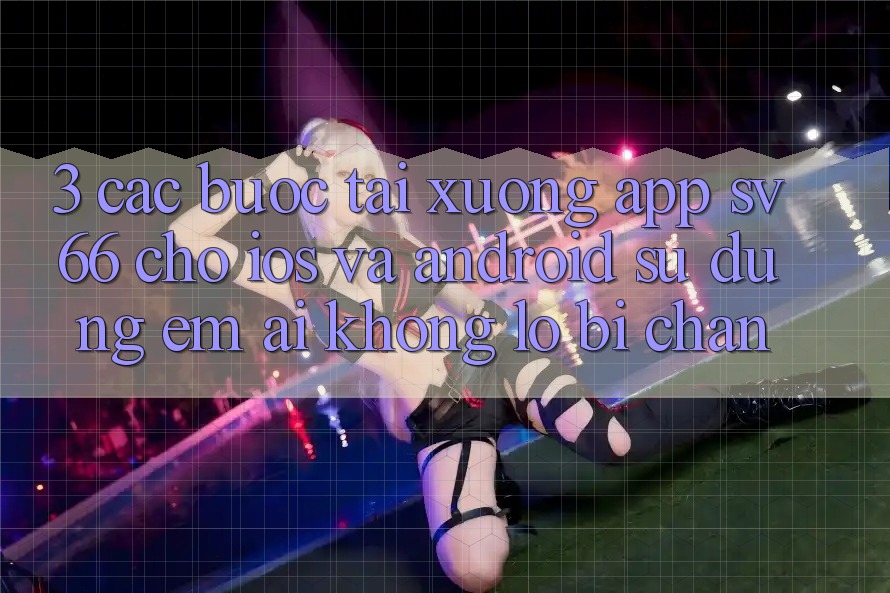 3. Các bước Tải xuống App SV66 Cho iOS Và Android - Sử dụng Êm ái Không Lo Bị Chặn 3. Các bước Tải xuống App SV66 Cho iOS Và Android - Sử dụng Êm ái Không Lo Bị Chặn