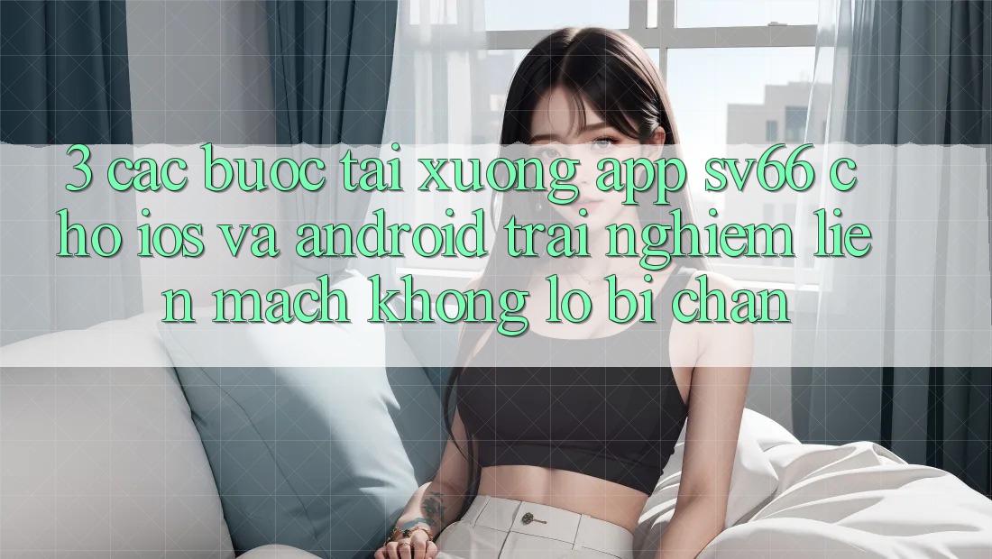 3. Các bước Tải xuống App SV66 Cho iOS Và Android - Trải nghiệm Liền mạch Không Lo Bị Chặn