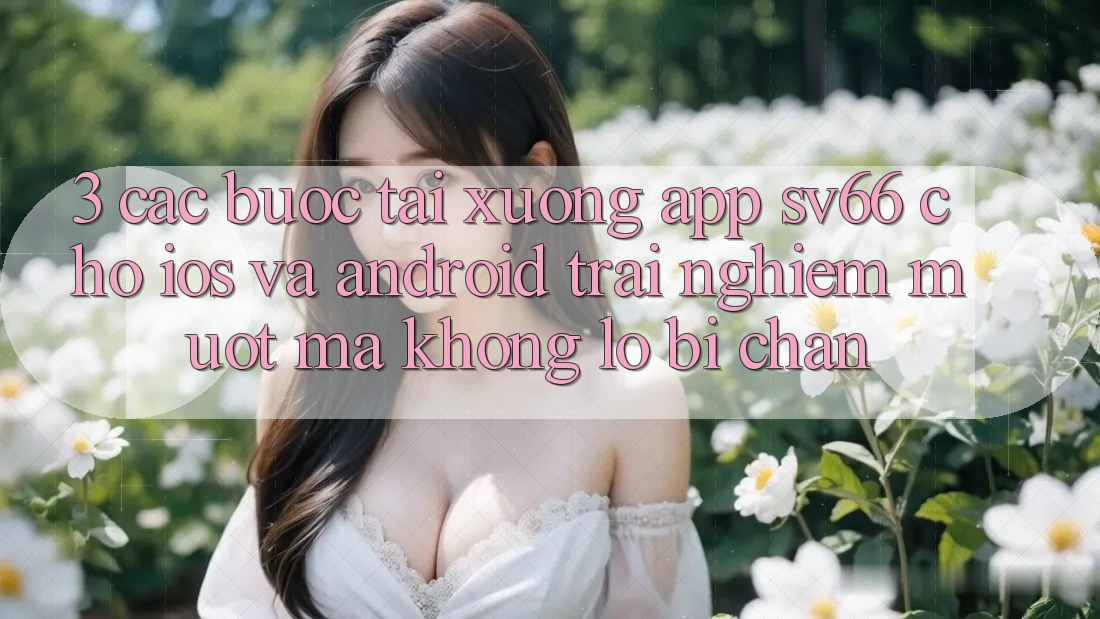 3. Các bước Tải xuống App SV66 Cho iOS Và Android - Trải Nghiệm Mượt Mà Không Lo Bị Chặn 3. Các bước Tải xuống App SV66 Cho iOS Và Android - Trải Nghiệm Mượt Mà Không Lo Bị Chặn