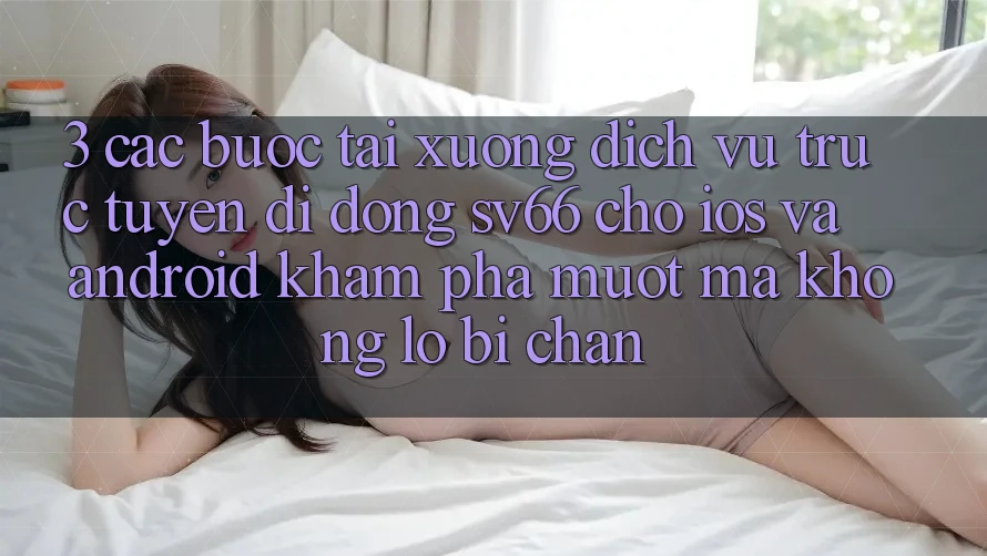 3. Các bước Tải xuống Dịch vụ trực tuyến di động SV66 Cho iOS Và Android - Khám phá Mượt Mà Không Lo Bị Chặn 3. Các bước Tải xuống Dịch vụ trực tuyến di động SV66 Cho iOS Và Android - Khám phá Mượt Mà Không Lo Bị Chặn