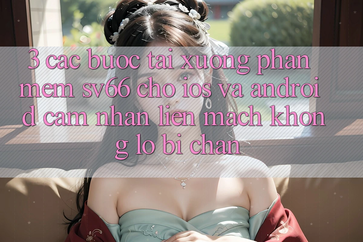 3. Các bước Tải xuống Phần mềm SV66 Cho iOS Và Android - Cảm nhận Liền mạch Không Lo Bị Chặn 3. Các bước Tải xuống Phần mềm SV66 Cho iOS Và Android - Cảm nhận Liền mạch Không Lo Bị Chặn