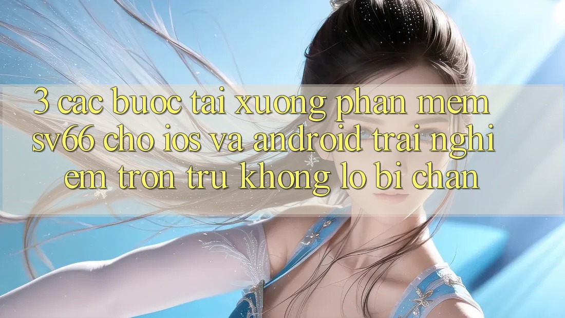 3. Các bước Tải xuống Phần mềm SV66 Cho iOS Và Android - Trải Nghiệm Trơn tru Không Lo Bị Chặn