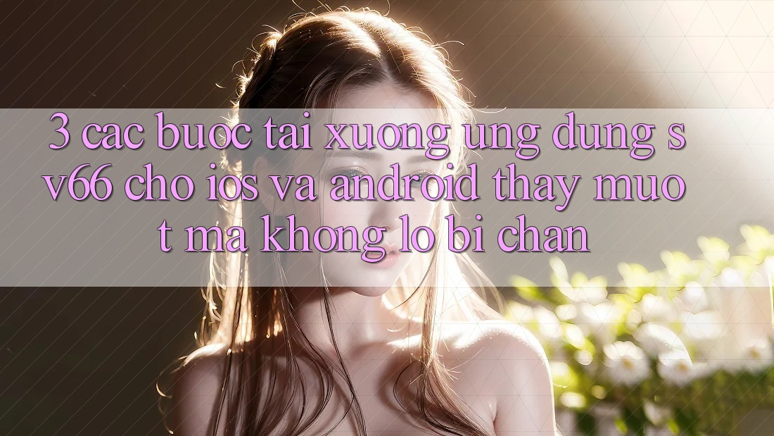 3. Các bước Tải xuống Ứng dụng SV66 Cho iOS Và Android - Thấy Mượt Mà Không Lo Bị Chặn