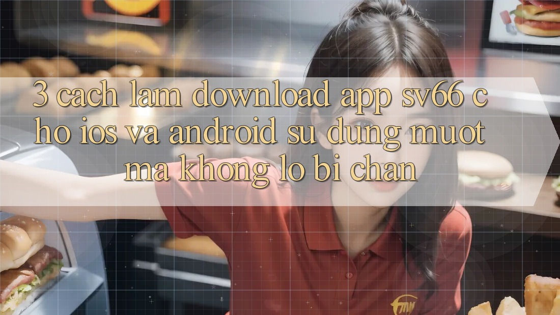 3. Cách làm Download App SV66 Cho iOS Và Android - Sử dụng Mượt Mà Không Lo Bị Chặn 3. Cách làm Download App SV66 Cho iOS Và Android - Sử dụng Mượt Mà Không Lo Bị Chặn