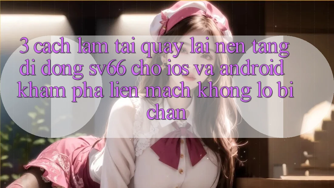 3. Cách làm Tải quay lại Nền tảng di động SV66 Cho iOS Và Android - Khám phá Liền mạch Không Lo Bị Chặn 3. Cách làm Tải quay lại Nền tảng di động SV66 Cho iOS Và Android - Khám phá Liền mạch Không Lo Bị Chặn