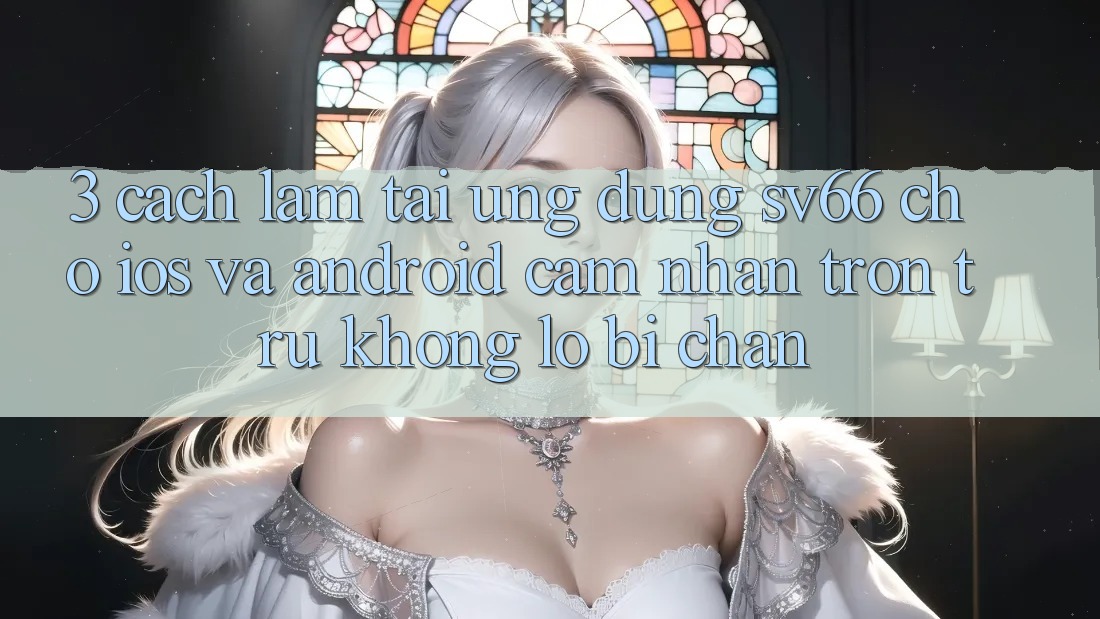 3. Cách làm Tải Ứng dụng SV66 Cho iOS Và Android - Cảm nhận Trơn tru Không Lo Bị Chặn