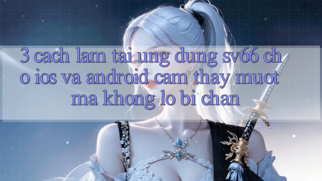 3. Cách làm Tải Ứng dụng SV66 Cho iOS Và Android - Cảm thấy Mượt Mà Không Lo Bị Chặn 3. Cách làm Tải Ứng dụng SV66 Cho iOS Và Android - Cảm thấy Mượt Mà Không Lo Bị Chặn