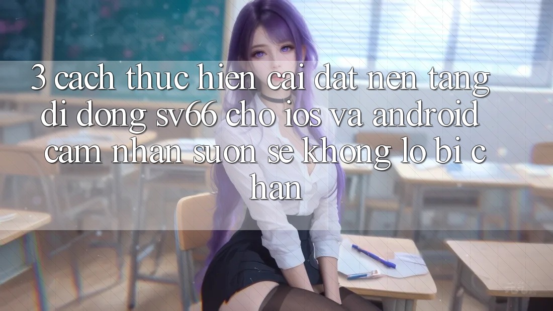 3. Cách thực hiện Cài đặt Nền tảng di động SV66 Cho iOS Và Android - Cảm nhận Suôn sẻ Không Lo Bị Chặn 3. Cách thực hiện Cài đặt Nền tảng di động SV66 Cho iOS Và Android - Cảm nhận Suôn sẻ Không Lo Bị Chặn
