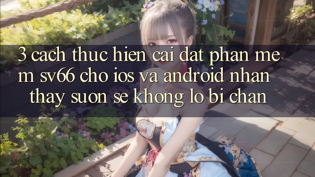 3. Cách thực hiện Cài đặt Phần mềm SV66 Cho iOS Và Android - Nhận thấy Suôn sẻ Không Lo Bị Chặn 3. Cách thực hiện Cài đặt Phần mềm SV66 Cho iOS Và Android - Nhận thấy Suôn sẻ Không Lo Bị Chặn