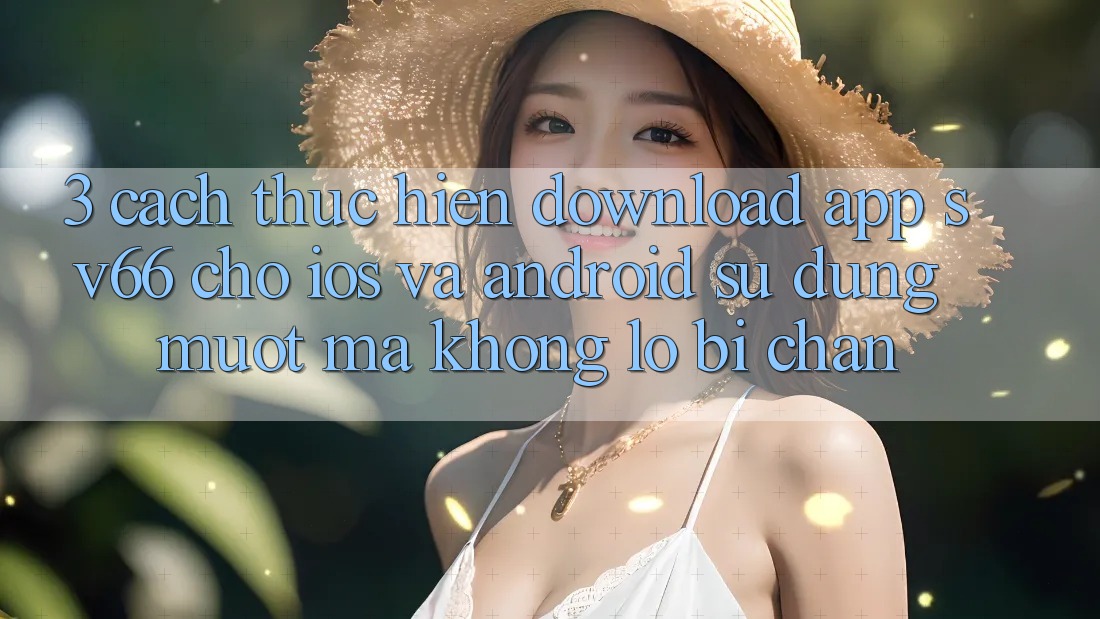 3. Cách thực hiện Download App SV66 Cho iOS Và Android - Sử dụng Mượt Mà Không Lo Bị Chặn 3. Cách thực hiện Download App SV66 Cho iOS Và Android - Sử dụng Mượt Mà Không Lo Bị Chặn