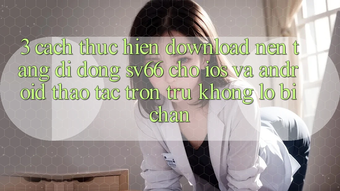 3. Cách thực hiện Download Nền tảng di động SV66 Cho iOS Và Android - Thao tác Trơn tru Không Lo Bị Chặn 3. Cách thực hiện Download Nền tảng di động SV66 Cho iOS Và Android - Thao tác Trơn tru Không Lo Bị Chặn
