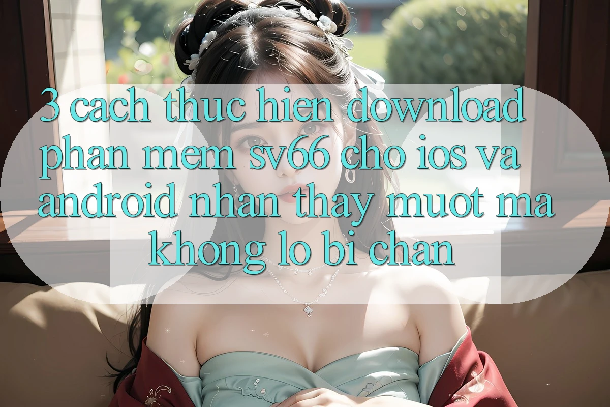 3. Cách thực hiện Download Phần mềm SV66 Cho iOS Và Android - Nhận thấy Mượt Mà Không Lo Bị Chặn 3. Cách thực hiện Download Phần mềm SV66 Cho iOS Và Android - Nhận thấy Mượt Mà Không Lo Bị Chặn