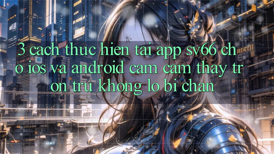 3. Cách thực hiện Tải App SV66 Cho iOS Và Android - Cảm cảm thấy Trơn tru Không Lo Bị Chặn