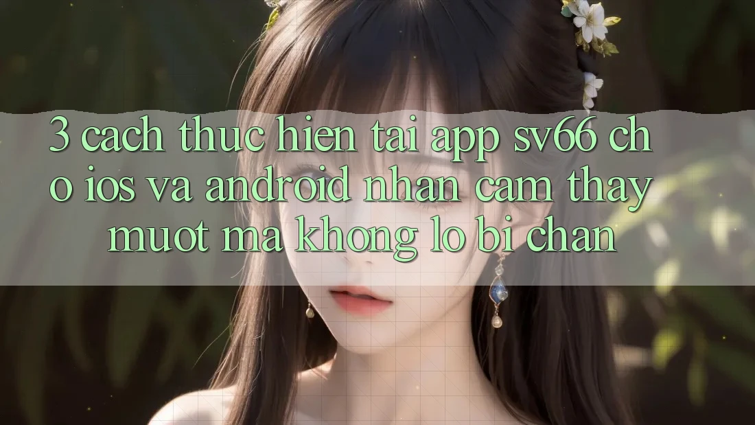 3. Cách thực hiện Tải App SV66 Cho iOS Và Android - Nhận cảm thấy Mượt Mà Không Lo Bị Chặn 3. Cách thực hiện Tải App SV66 Cho iOS Và Android - Nhận cảm thấy Mượt Mà Không Lo Bị Chặn