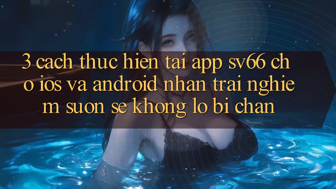 3. Cách thực hiện Tải App SV66 Cho iOS Và Android - Nhận trải nghiệm Suôn sẻ Không Lo Bị Chặn 3. Cách thực hiện Tải App SV66 Cho iOS Và Android - Nhận trải nghiệm Suôn sẻ Không Lo Bị Chặn