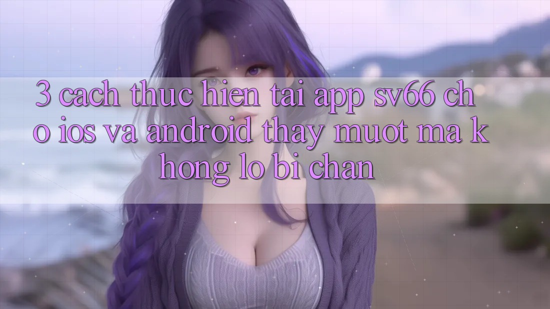 3. Cách thực hiện Tải App SV66 Cho iOS Và Android - Thấy Mượt Mà Không Lo Bị Chặn