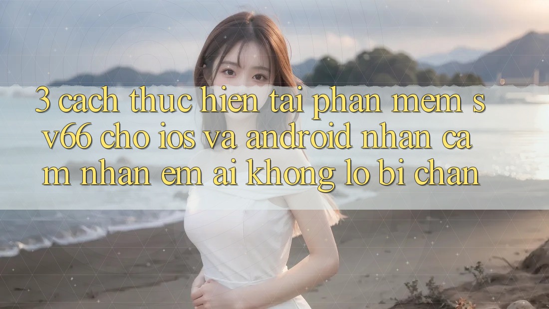 3. Cách thực hiện Tải Phần mềm SV66 Cho iOS Và Android - Nhận cảm nhận Êm ái Không Lo Bị Chặn 3. Cách thực hiện Tải Phần mềm SV66 Cho iOS Và Android - Nhận cảm nhận Êm ái Không Lo Bị Chặn
