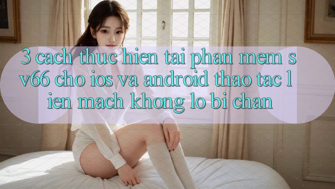 3. Cách thực hiện Tải Phần mềm SV66 Cho iOS Và Android - Thao tác Liền mạch Không Lo Bị Chặn 3. Cách thực hiện Tải Phần mềm SV66 Cho iOS Và Android - Thao tác Liền mạch Không Lo Bị Chặn