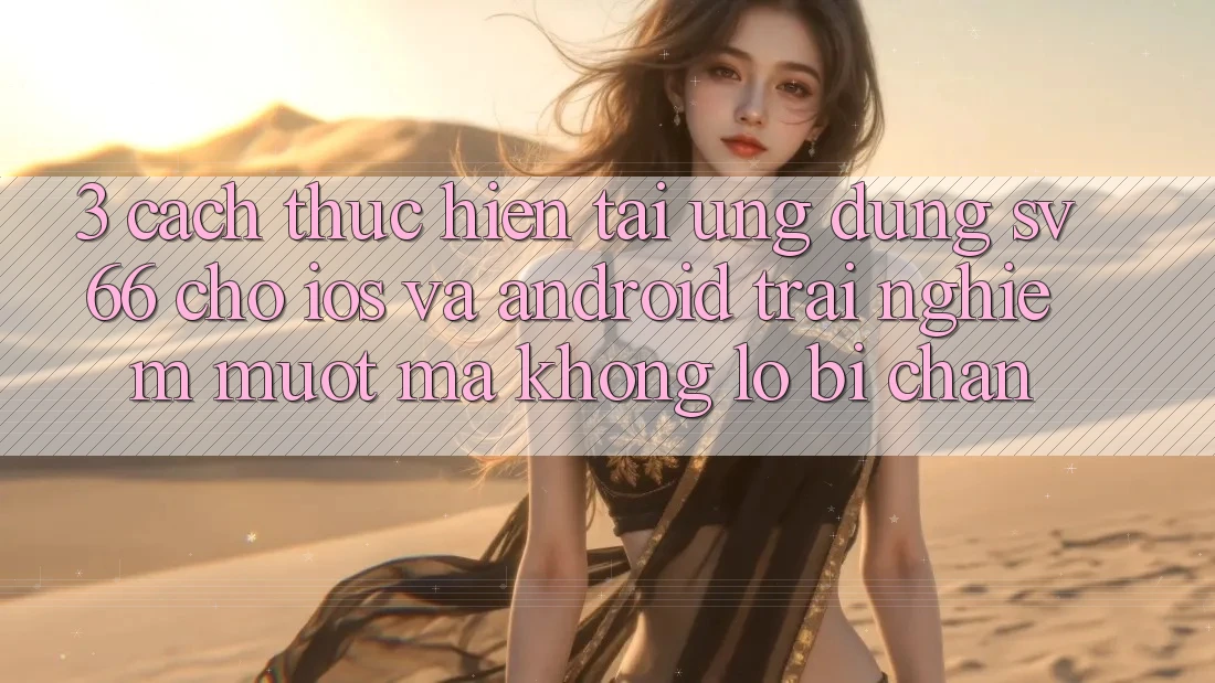 3. Cách thực hiện Tải Ứng dụng SV66 Cho iOS Và Android - Trải Nghiệm Mượt Mà Không Lo Bị Chặn 3. Cách thực hiện Tải Ứng dụng SV66 Cho iOS Và Android - Trải Nghiệm Mượt Mà Không Lo Bị Chặn