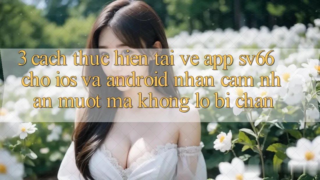 3. Cách thực hiện Tải về App SV66 Cho iOS Và Android - Nhận cảm nhận Mượt Mà Không Lo Bị Chặn 3. Cách thực hiện Tải về App SV66 Cho iOS Và Android - Nhận cảm nhận Mượt Mà Không Lo Bị Chặn