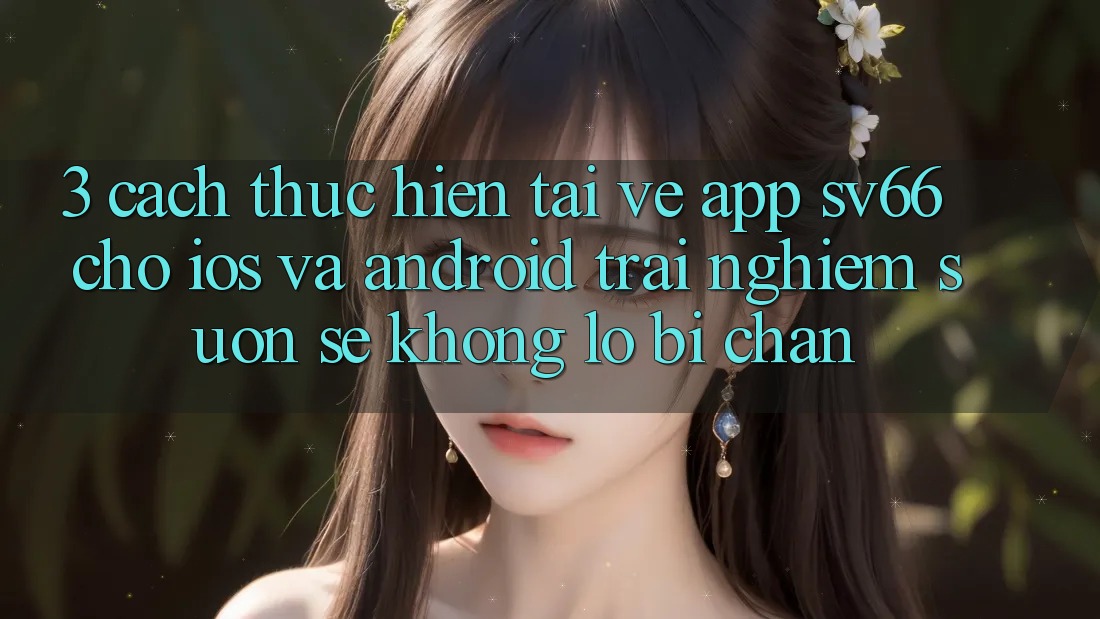 3. Cách thực hiện Tải về App SV66 Cho iOS Và Android - Trải Nghiệm Suôn sẻ Không Lo Bị Chặn 3. Cách thực hiện Tải về App SV66 Cho iOS Và Android - Trải Nghiệm Suôn sẻ Không Lo Bị Chặn