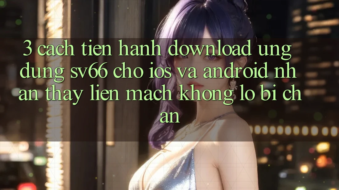 3. Cách tiến hành Download Ứng dụng SV66 Cho iOS Và Android - Nhận thấy Liền mạch Không Lo Bị Chặn