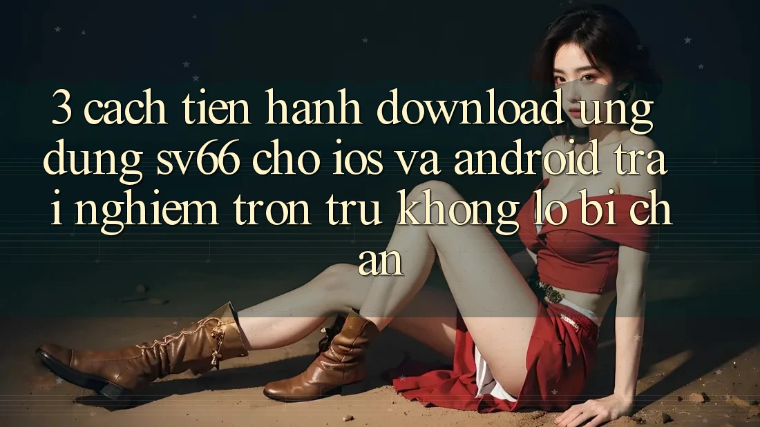 3. Cách tiến hành Download Ứng dụng SV66 Cho iOS Và Android - Trải Nghiệm Trơn tru Không Lo Bị Chặn 3. Cách tiến hành Download Ứng dụng SV66 Cho iOS Và Android - Trải Nghiệm Trơn tru Không Lo Bị Chặn