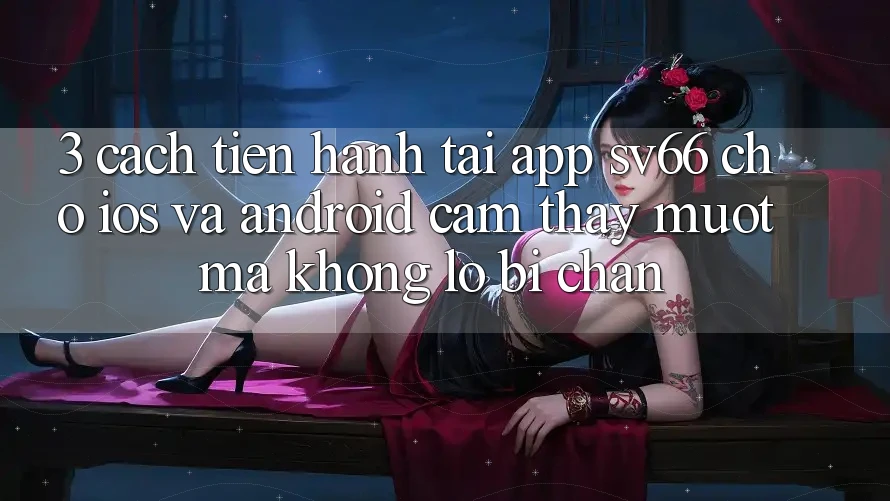 3. Cách tiến hành Tải App SV66 Cho iOS Và Android - Cảm thấy Mượt mà Không Lo Bị Chặn