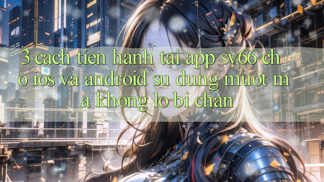 3. Cách tiến hành Tải App SV66 Cho iOS Và Android - Sử dụng Mượt mà Không Lo Bị Chặn 3. Cách tiến hành Tải App SV66 Cho iOS Và Android - Sử dụng Mượt mà Không Lo Bị Chặn