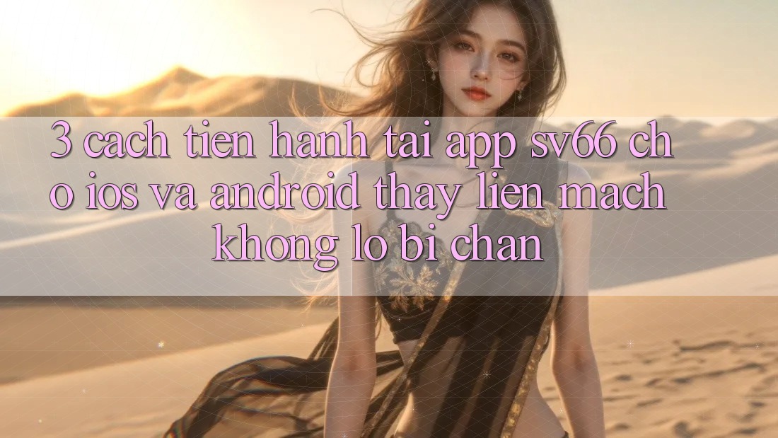 3. Cách tiến hành Tải App SV66 Cho iOS Và Android - Thấy Liền mạch Không Lo Bị Chặn