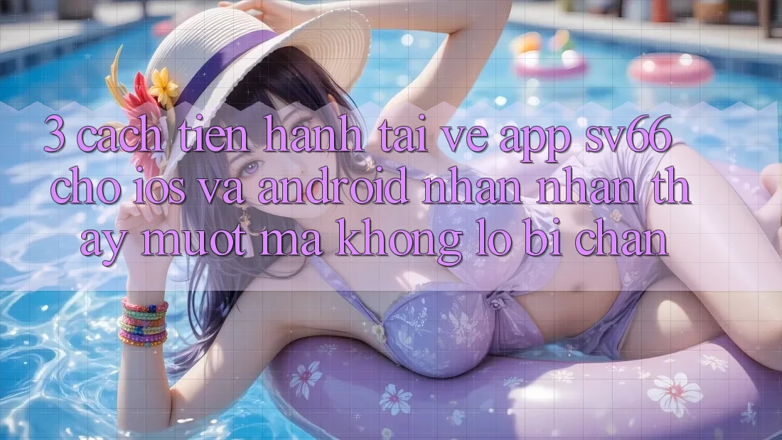 3. Cách tiến hành Tải về App SV66 Cho iOS Và Android - Nhận nhận thấy Mượt mà Không Lo Bị Chặn 3. Cách tiến hành Tải về App SV66 Cho iOS Và Android - Nhận nhận thấy Mượt mà Không Lo Bị Chặn