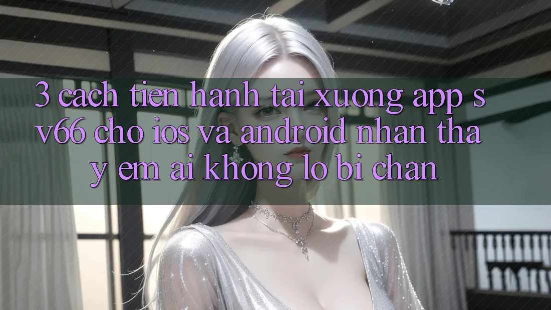 3. Cách tiến hành Tải xuống App SV66 Cho iOS Và Android - Nhận thấy Êm ái Không Lo Bị Chặn