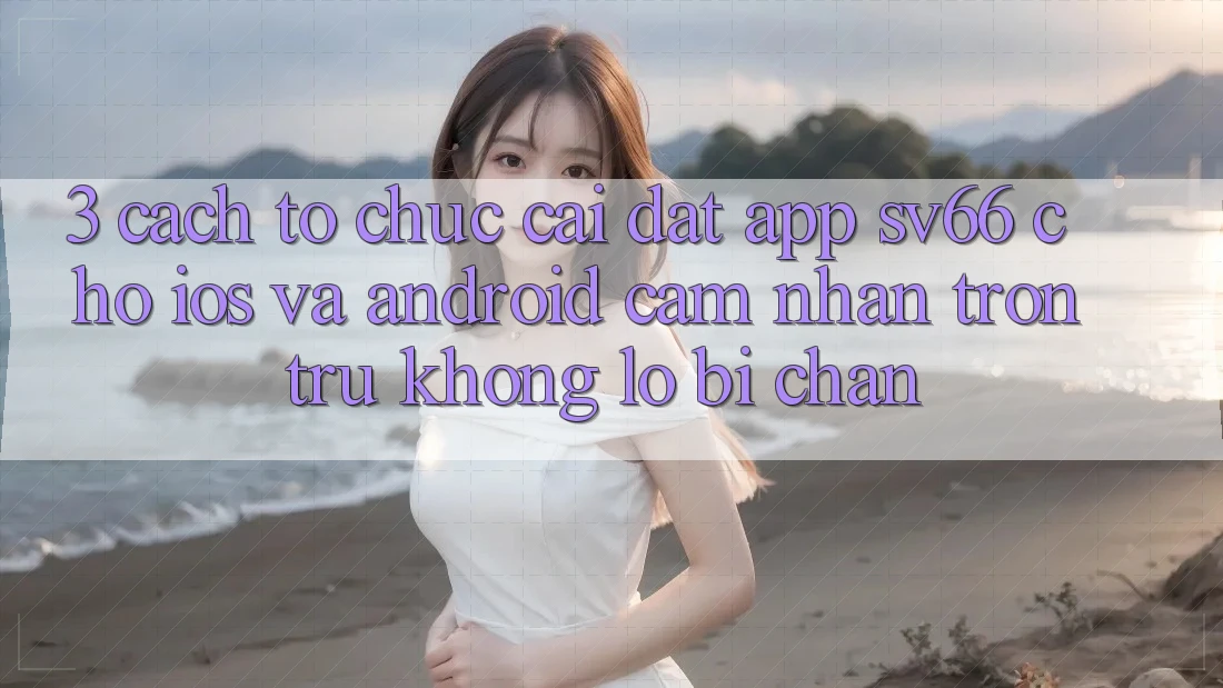 3. Cách tổ chức Cài đặt App SV66 Cho iOS Và Android - Cảm nhận Trơn tru Không Lo Bị Chặn 3. Cách tổ chức Cài đặt App SV66 Cho iOS Và Android - Cảm nhận Trơn tru Không Lo Bị Chặn