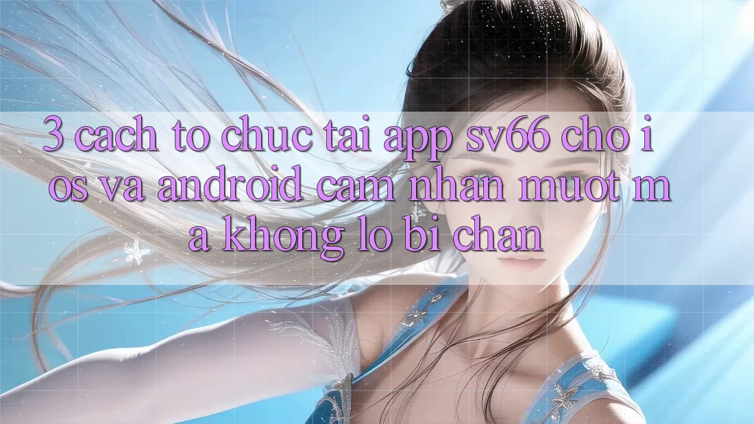 3. Cách tổ chức Tải App SV66 Cho iOS Và Android - Cảm nhận Mượt Mà Không Lo Bị Chặn 3. Cách tổ chức Tải App SV66 Cho iOS Và Android - Cảm nhận Mượt Mà Không Lo Bị Chặn