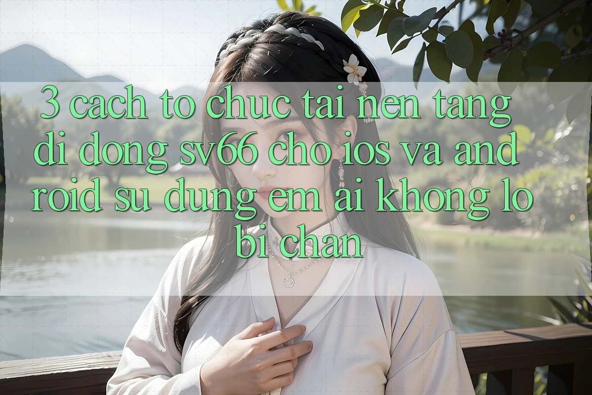 3. Cách tổ chức Tải Nền tảng di động SV66 Cho iOS Và Android - Sử dụng Êm ái Không Lo Bị Chặn 3. Cách tổ chức Tải Nền tảng di động SV66 Cho iOS Và Android - Sử dụng Êm ái Không Lo Bị Chặn