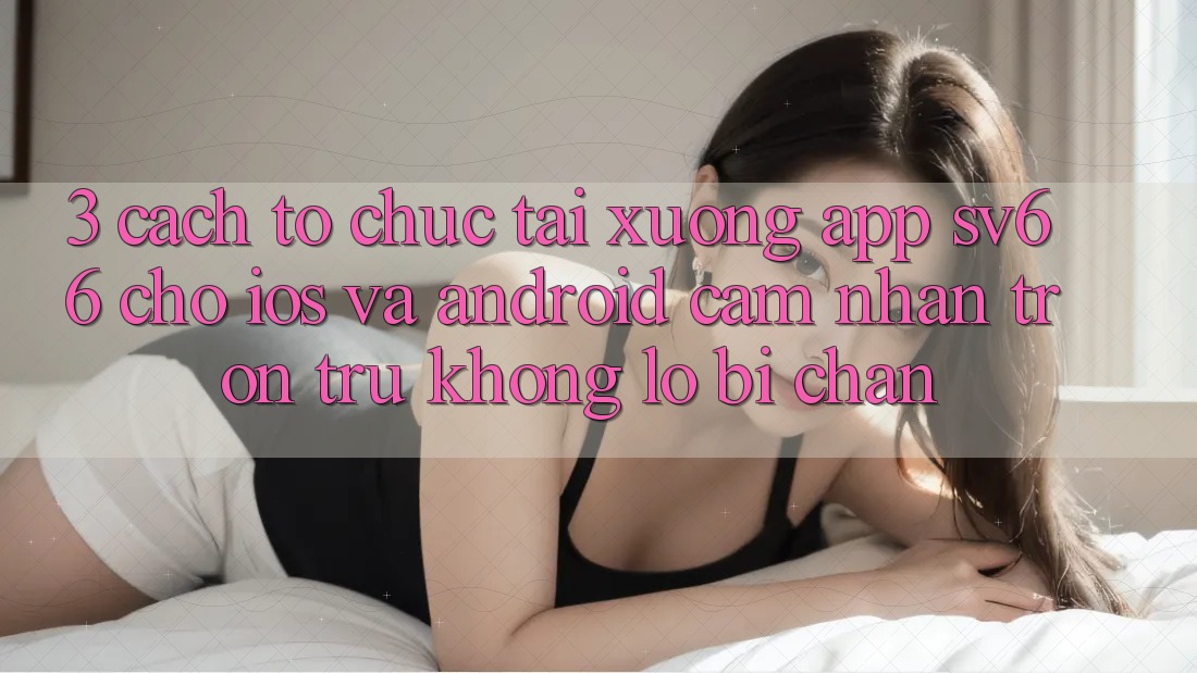 3. Cách tổ chức Tải xuống App SV66 Cho iOS Và Android - Cảm nhận Trơn tru Không Lo Bị Chặn