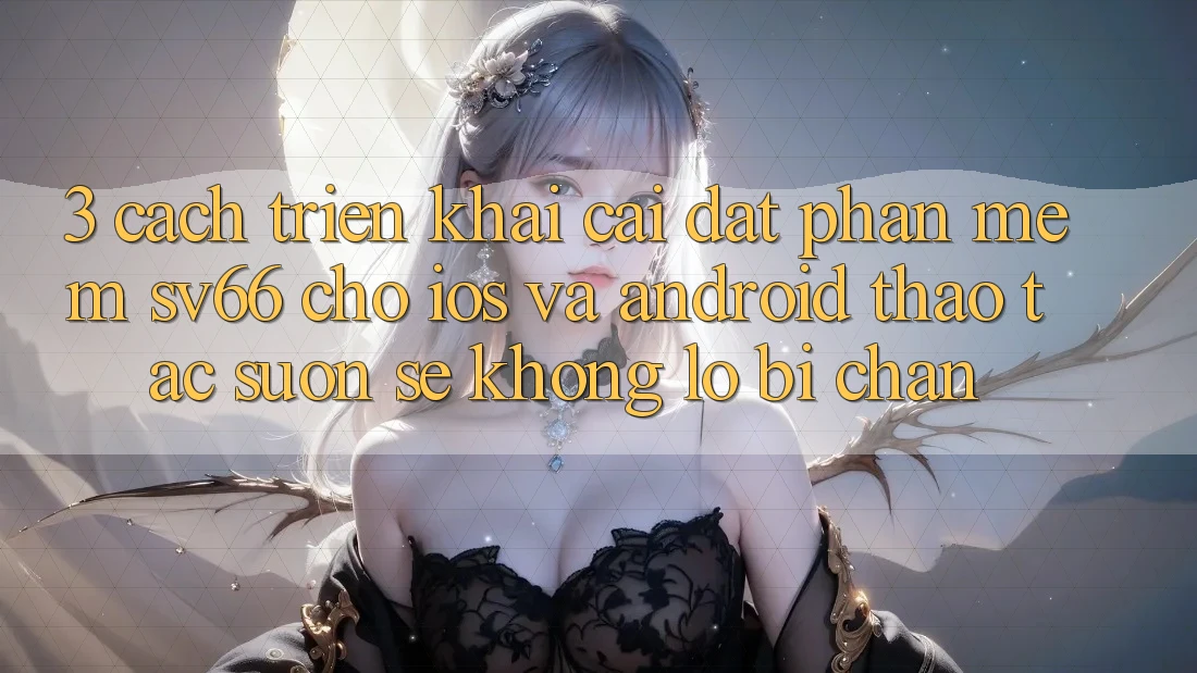 3. Cách triển khai Cài đặt Phần mềm SV66 Cho iOS Và Android - Thao tác Suôn sẻ Không Lo Bị Chặn 3. Cách triển khai Cài đặt Phần mềm SV66 Cho iOS Và Android - Thao tác Suôn sẻ Không Lo Bị Chặn