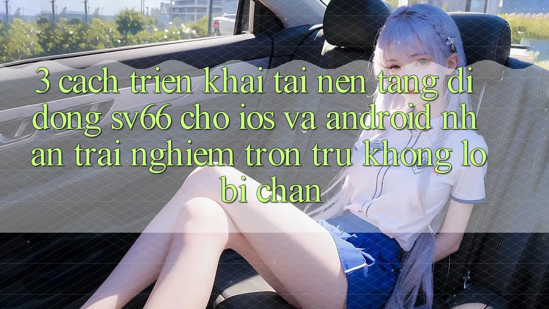 3. Cách triển khai Tải Nền tảng di động SV66 Cho iOS Và Android - Nhận trải nghiệm Trơn tru Không Lo Bị Chặn 3. Cách triển khai Tải Nền tảng di động SV66 Cho iOS Và Android - Nhận trải nghiệm Trơn tru Không Lo Bị Chặn