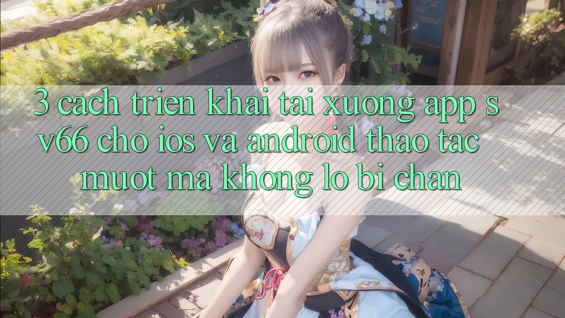 3. Cách triển khai Tải xuống App SV66 Cho iOS Và Android - Thao tác Mượt mà Không Lo Bị Chặn