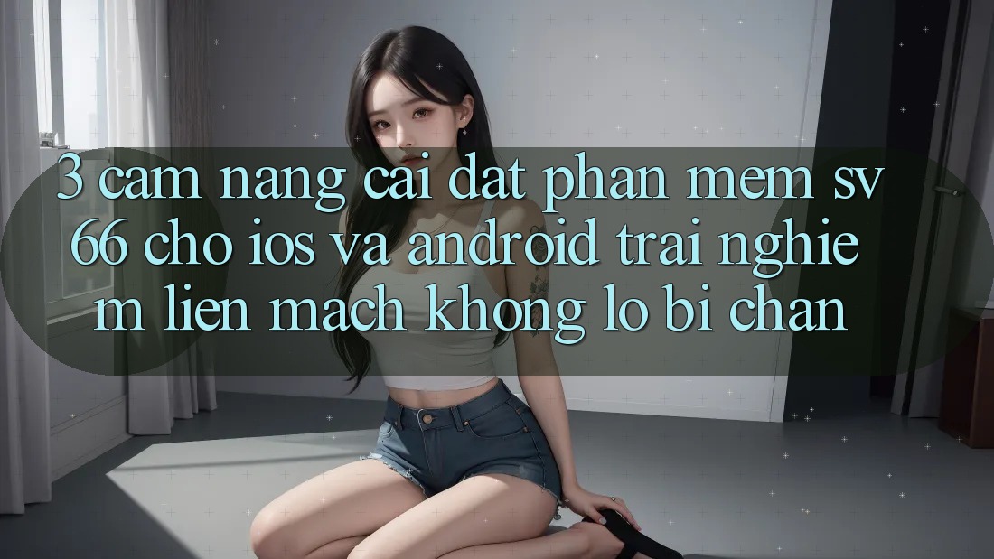 3. Cẩm nang Cài đặt Phần mềm SV66 Cho iOS Và Android - Trải Nghiệm Liền mạch Không Lo Bị Chặn 3. Cẩm nang Cài đặt Phần mềm SV66 Cho iOS Và Android - Trải Nghiệm Liền mạch Không Lo Bị Chặn