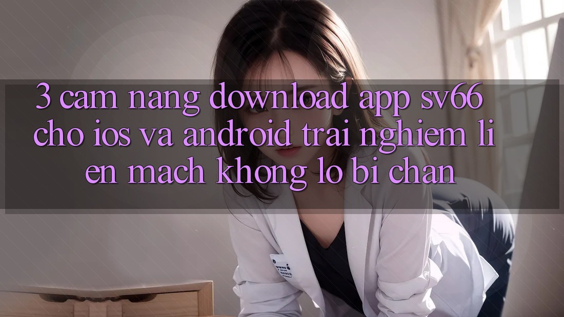 3. Cẩm nang Download App SV66 Cho iOS Và Android - Trải Nghiệm Liền mạch Không Lo Bị Chặn 3. Cẩm nang Download App SV66 Cho iOS Và Android - Trải Nghiệm Liền mạch Không Lo Bị Chặn