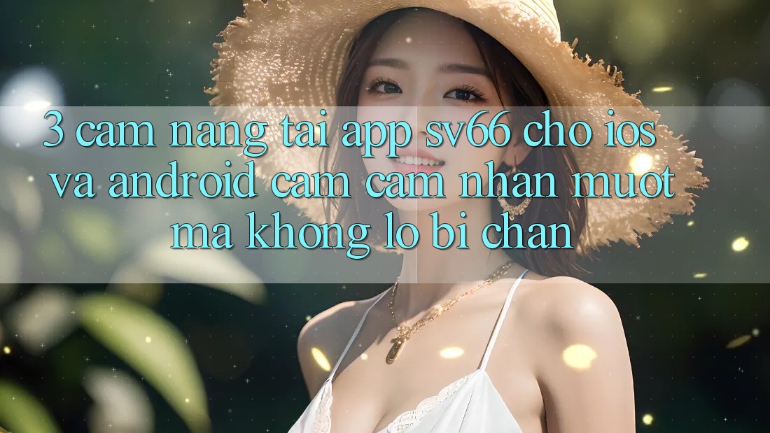 3. Cẩm nang Tải App SV66 Cho iOS Và Android - Cảm cảm nhận Mượt Mà Không Lo Bị Chặn 3. Cẩm nang Tải App SV66 Cho iOS Và Android - Cảm cảm nhận Mượt Mà Không Lo Bị Chặn
