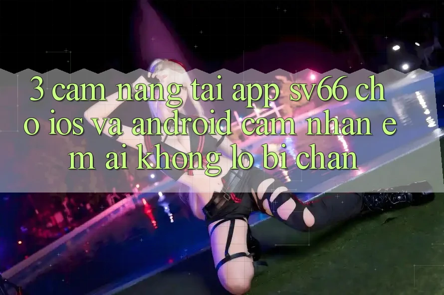 3. Cẩm nang Tải App SV66 Cho iOS Và Android - Cảm nhận Êm ái Không Lo Bị Chặn