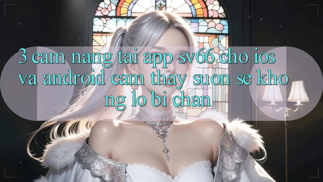 3. Cẩm nang Tải App SV66 Cho iOS Và Android - Cảm thấy Suôn sẻ Không Lo Bị Chặn 3. Cẩm nang Tải App SV66 Cho iOS Và Android - Cảm thấy Suôn sẻ Không Lo Bị Chặn