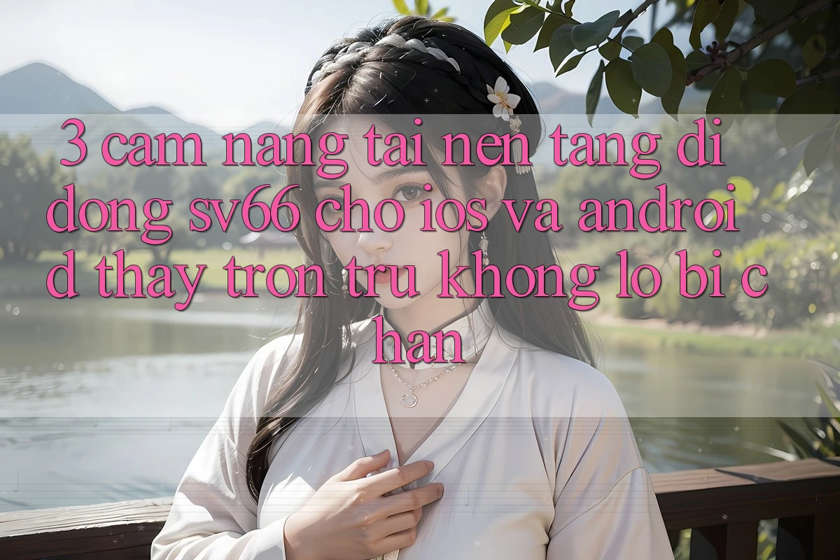 3. Cẩm nang Tải Nền tảng di động SV66 Cho iOS Và Android - Thấy Trơn tru Không Lo Bị Chặn 3. Cẩm nang Tải Nền tảng di động SV66 Cho iOS Và Android - Thấy Trơn tru Không Lo Bị Chặn