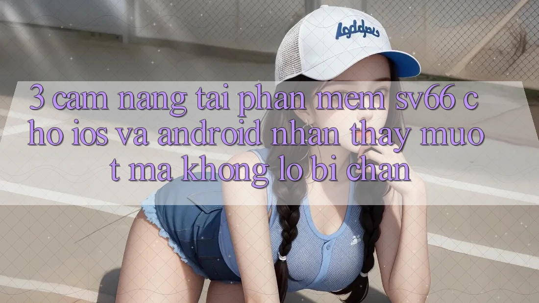 3. Cẩm nang Tải Phần mềm SV66 Cho iOS Và Android - Nhận thấy Mượt Mà Không Lo Bị Chặn 3. Cẩm nang Tải Phần mềm SV66 Cho iOS Và Android - Nhận thấy Mượt Mà Không Lo Bị Chặn