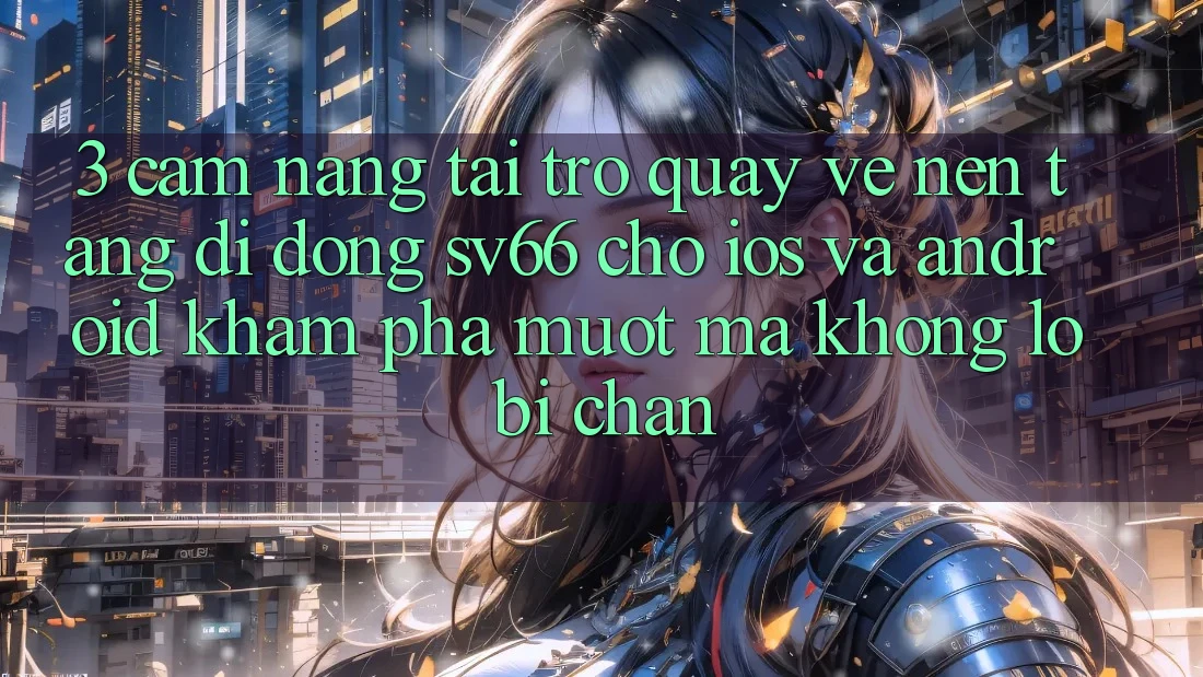 3. Cẩm nang Tải trở quay về Nền tảng di động SV66 Cho iOS Và Android - Khám phá Mượt Mà Không Lo Bị Chặn 3. Cẩm nang Tải trở quay về Nền tảng di động SV66 Cho iOS Và Android - Khám phá Mượt Mà Không Lo Bị Chặn