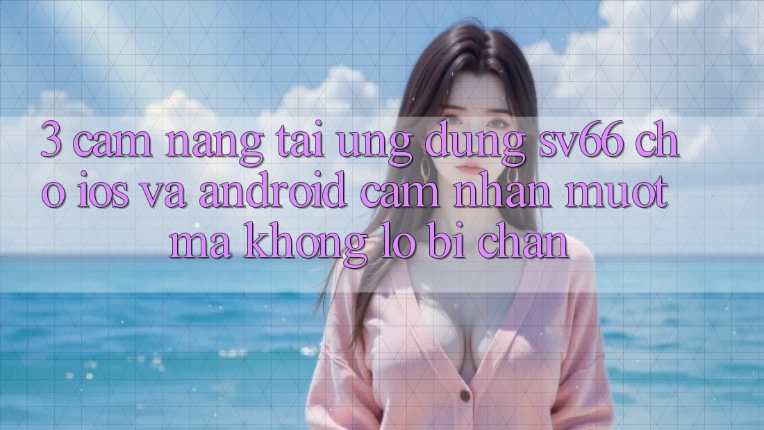3. Cẩm nang Tải Ứng dụng SV66 Cho iOS Và Android - Cảm nhận Mượt Mà Không Lo Bị Chặn 3. Cẩm nang Tải Ứng dụng SV66 Cho iOS Và Android - Cảm nhận Mượt Mà Không Lo Bị Chặn