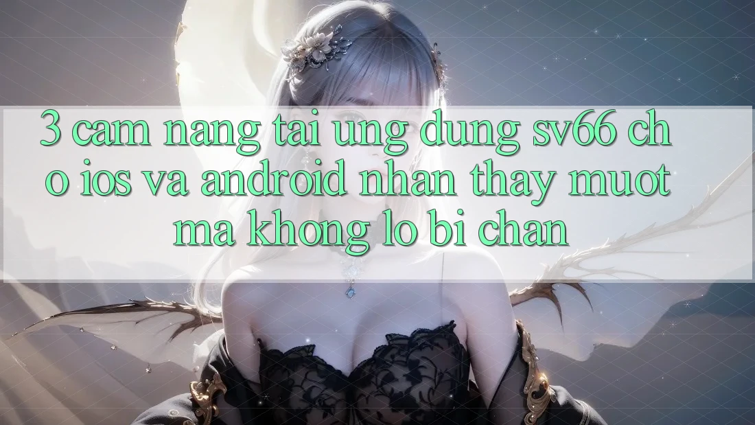 3. Cẩm nang Tải Ứng dụng SV66 Cho iOS Và Android - Nhận thấy Mượt mà Không Lo Bị Chặn 3. Cẩm nang Tải Ứng dụng SV66 Cho iOS Và Android - Nhận thấy Mượt mà Không Lo Bị Chặn